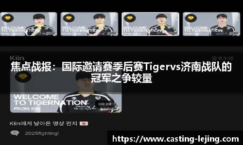 焦点战报：国际邀请赛季后赛Tigervs济南战队的冠军之争较量